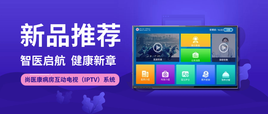 新品推薦 丨 智醫(yī)啟航 健康新章 · 尚醫(yī)康病房互動(dòng)電視（IPTV）系統(tǒng)全新上線